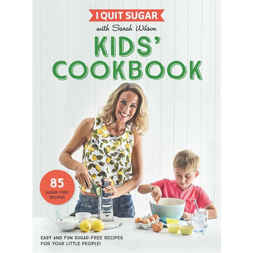 I Quit Sugar Kids Cookbook. 85 Easy and Fun Sugar-Free Recipes for Your Little People | Wilson Sarah