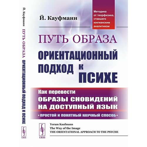 Путь образа: Ориентационный подход к психе: Как перевести образы сновидений на доступный язык: Простой и понятный научный способ. (Методика от теорфизика, ставшего юнгианским аналитиком). Пер. с англ.