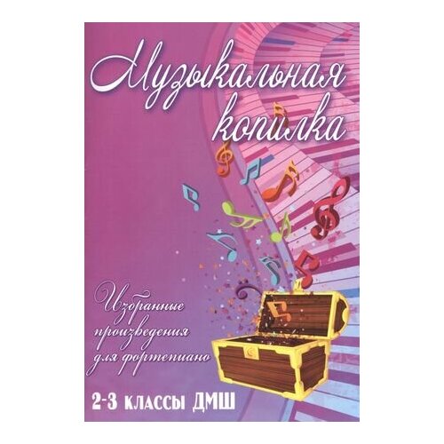 лучшее для фортепиано сборник пьес для учащихся 2 3 классов дмш учебно методическое пособие Музыкальная копилка: 2-3 классы ДМШ