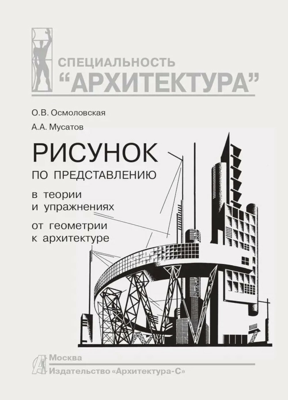 Рисунок по представлению в теории и упражнениях от геометрии к архитектуре: Учебное пособие. 5-е изд, Мусатов А. А, Осмоловская О. В, Архитектура-С