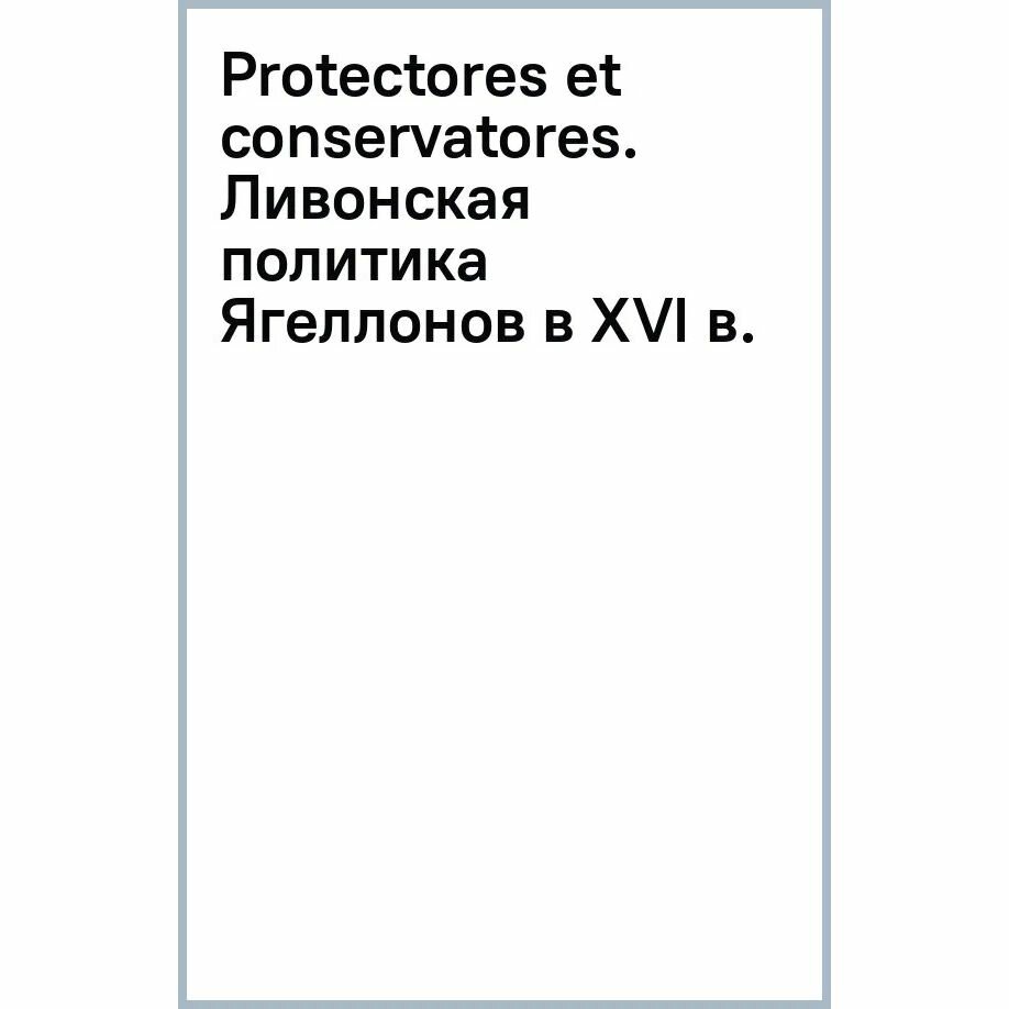 Protectores et conservatores. Ливонская политика Ягеллонов в XVI в. - фото №3