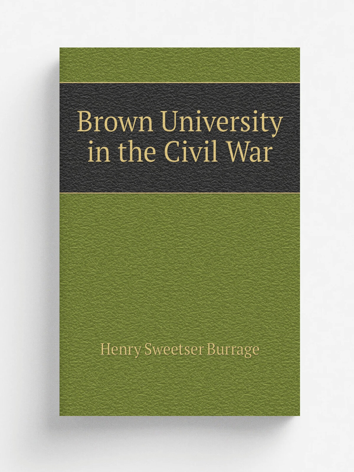 Brown University in the Civil War | Henry S. Burrage | 1868 | Providence, R.I. : Providence Press Co. | Репринт