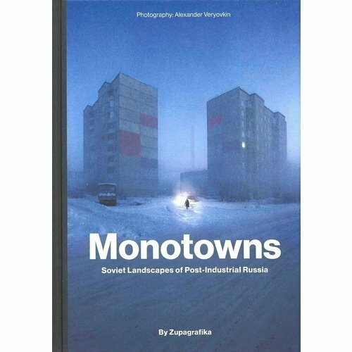 Alexander Veryovkin. Monotowns: Soviet Landscapes of Post-Industrial Russia alexander veryovkin concrete siberia