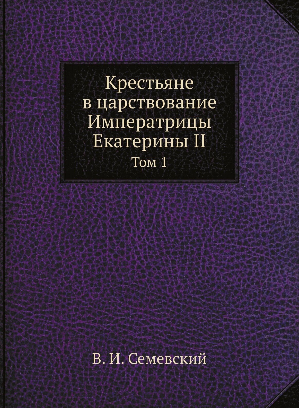 Книга Крестьяне в царствование Императрицы Екатерины II. Том 1 - фото №1