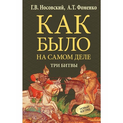 Как было на самом деле. Три Битвы носовский глеб владимирович фоменко анатолий тимофеевич старые карты великой русской империи птолемей и ортелий в свете новой хронологии