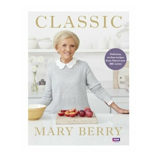 Mary Berry - Classic. Delicious, no-fuss recipes from Mary’s new BBC series