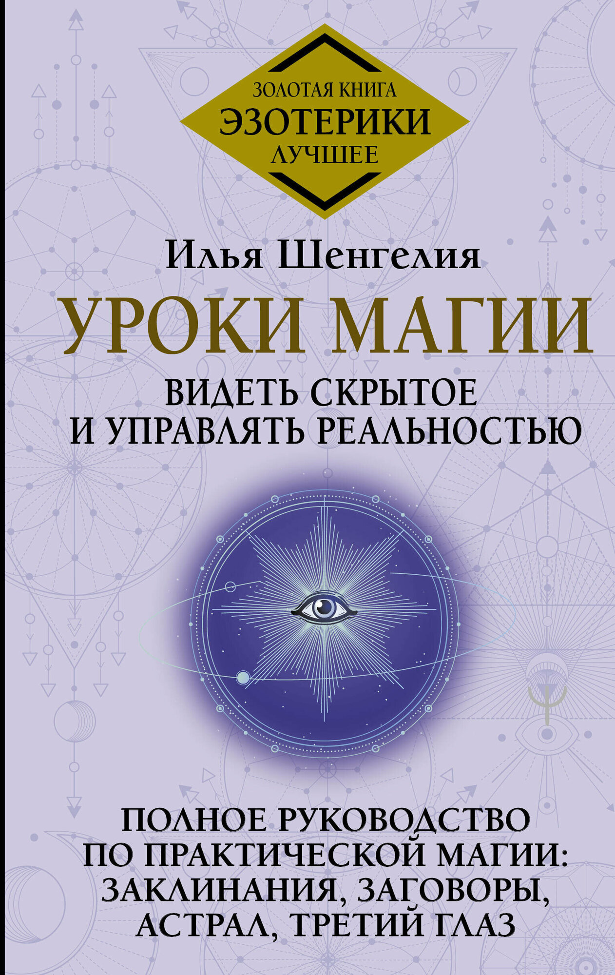 Уроки магии. Видеть скрытое и управлять реальностью. Полное руководство по практической магии: заклинания, заговоры, астрал, третий глаз Шенгелия Илья