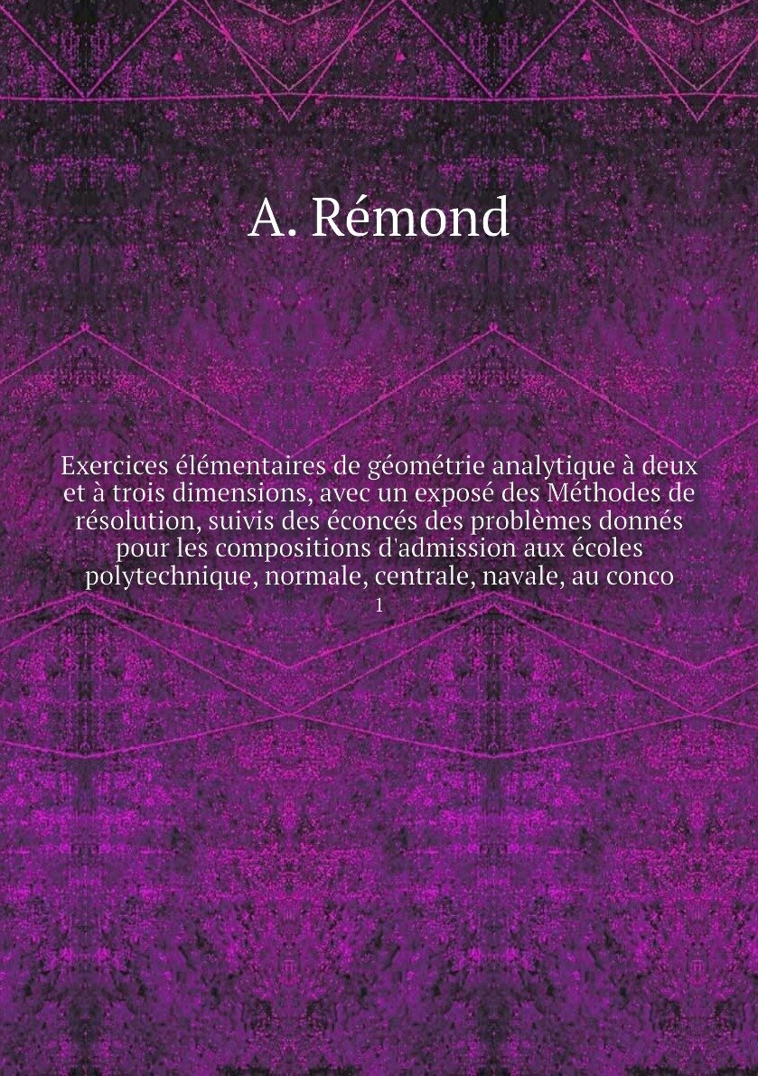 Exercices élémentaires de géométrie analytique à deux et à trois dimensions, avec un exposé des Méthodes de résolution, suivis des éconcés des problè…