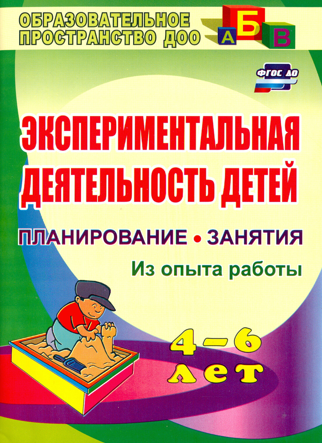 Экспериментальная деятельность детей 4-6 лет. Планиование, занятия. Из опыта работы. ФГОС до