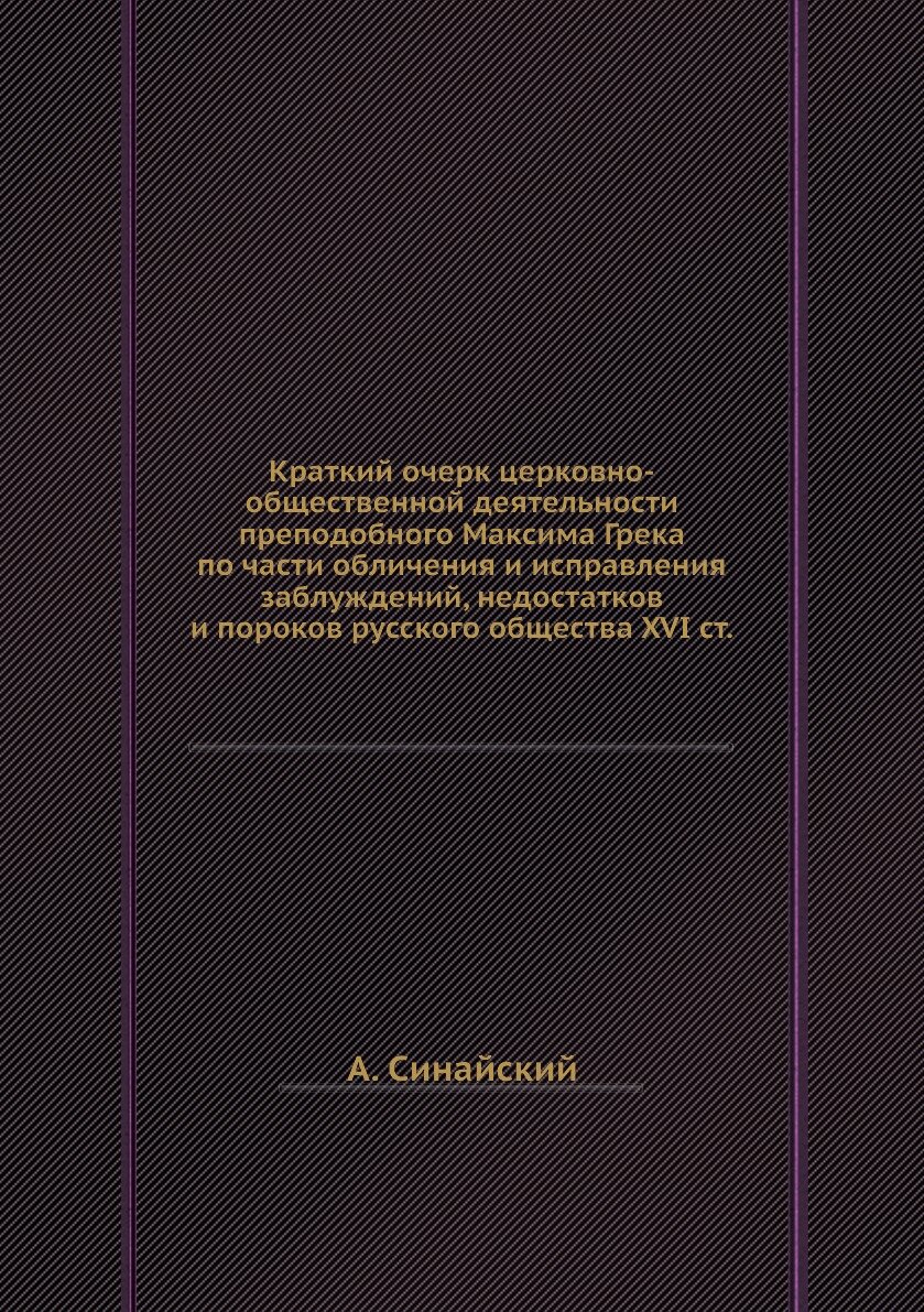 Краткий очерк церковно-общественной деятельности преподобного Максима Грека по части обличения и исправления заблуждений, недостатков и пороков русского общества XVI ст.