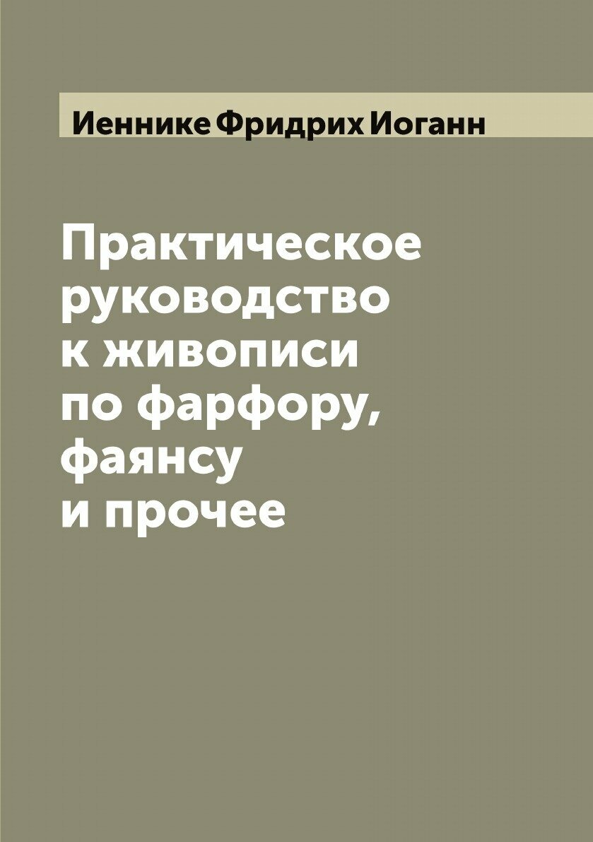 Практическое руководство к живописи по фарфору, фаянсу и прочее