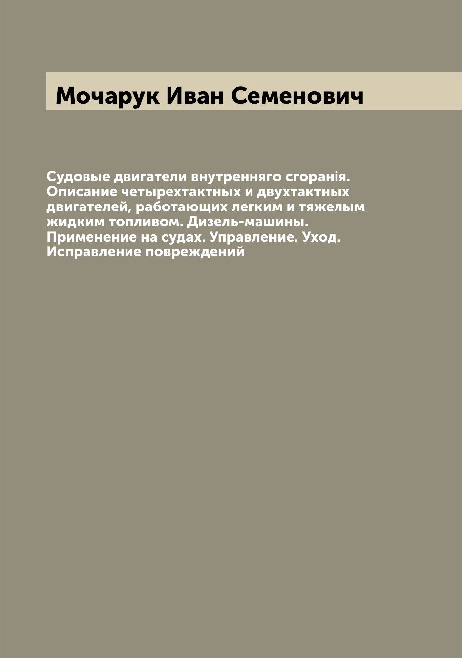 Судовые двигатели внутренняго сгоранiя. Описание четырехтактных и двухтактных двигателей, работающих легким и тяжелым жидким топливом. Дизель-машины.…