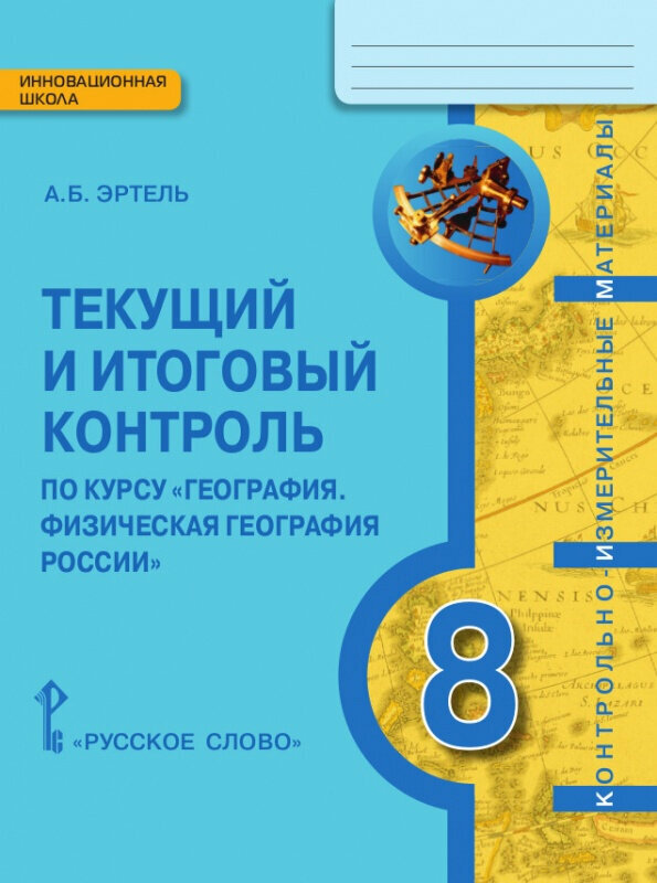 Эртель А. Б. Текущий и итоговый контроль по курсу «География. Физическая география России». Контрольно-измерительные материалы. 8 кл Инновационная школа