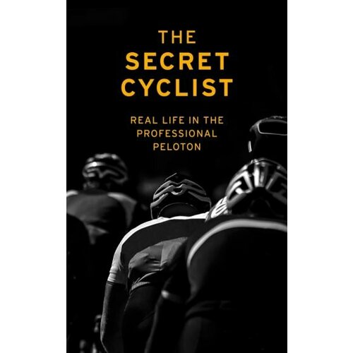 Secret The - The Secret Cyclist. Real Life as a Rider in the Professional Peloton