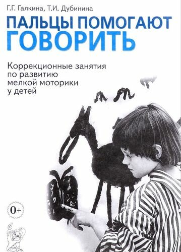 Галкина Г. Г, Дубинина Т. И. Пальцы помогают говорить. Коррекционные занятия по развитию мелкой мотор