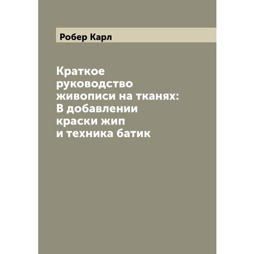 Краткое руководство живописи на тканях: В добавлении краски жип и техника батик