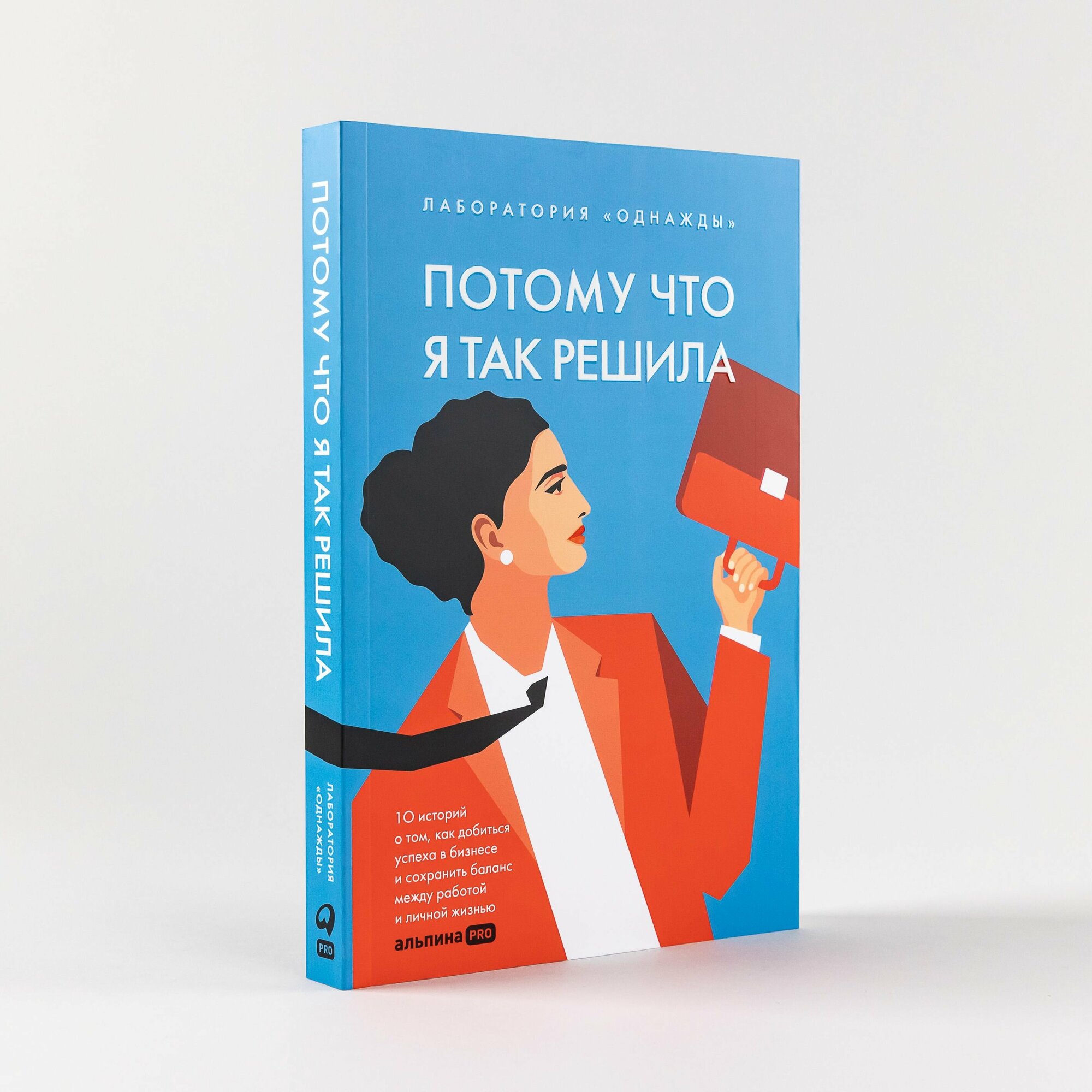 Потому что я так решила : 10 историй о том, как добиться успеха в бизнесе и сохранить баланс между работой и личной жизнью