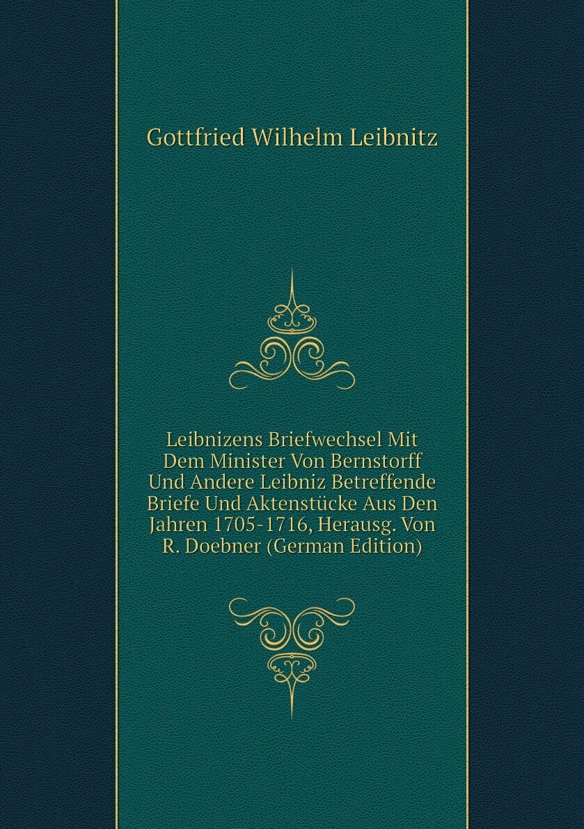Leibnizens Briefwechsel Mit Dem Minister Von Bernstorff Und Andere Leibniz Betreffende Briefe Und Aktenstücke Aus Den Jahren 1705-1716, Herausg. Von R. Doebner (German Edition)