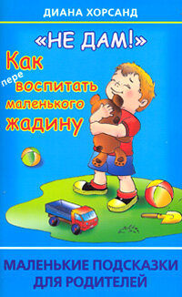 МалПодсказкиДляРодителей(о) "Не дам!" Как перевоспитать маленького жадину (Хорсанд Д. В.)