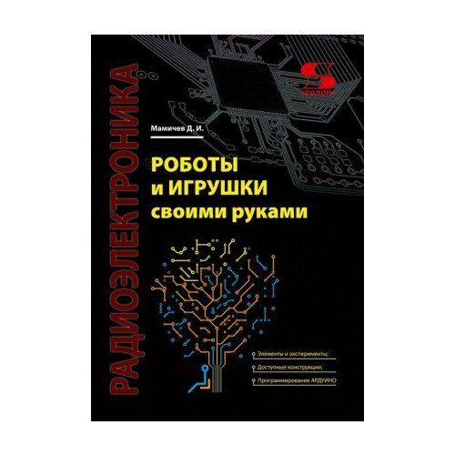 Книга: Мамичев Д. И.  Роботы и игрушки своими руками мамичев д роботы своими руками игрушечная электроника