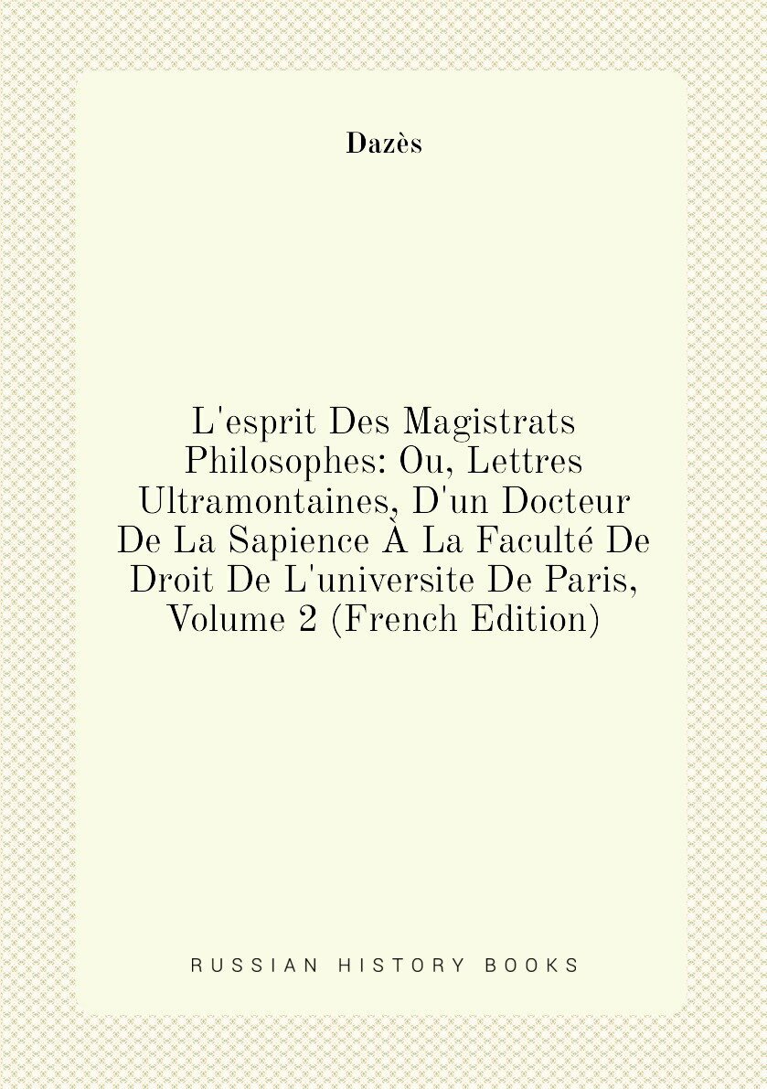 L'esprit Des Magistrats Philosophes: Ou, Lettres Ultramontaines, D'un Docteur De La Sapience À La Faculté De Droit De L'universite De Paris, Volume 2 (French Edition)