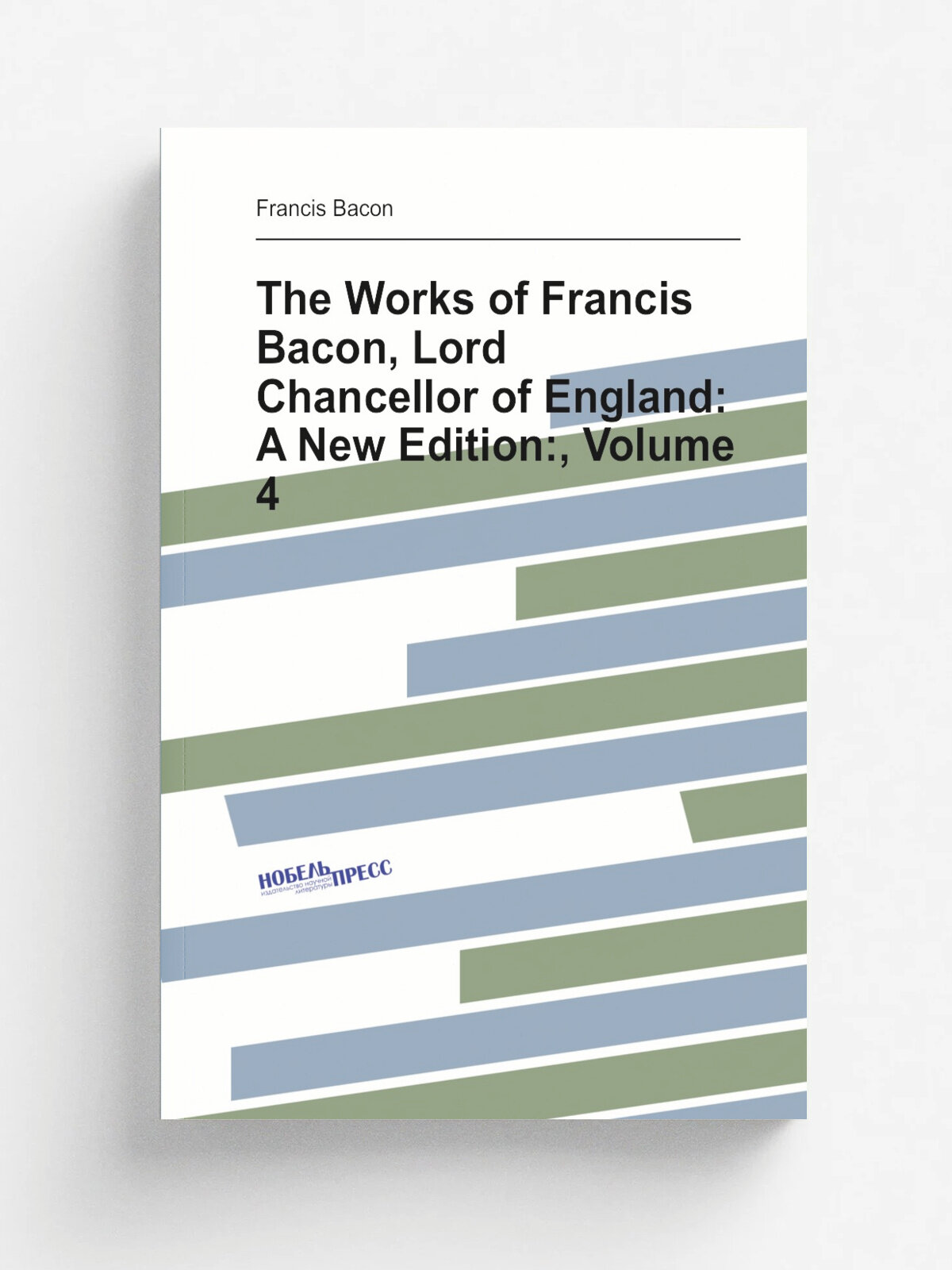 The Works of Francis Bacon, Lord Chancellor of England: A New Edition, Volume 4 | Фрэнсис Бэкон | Репринт