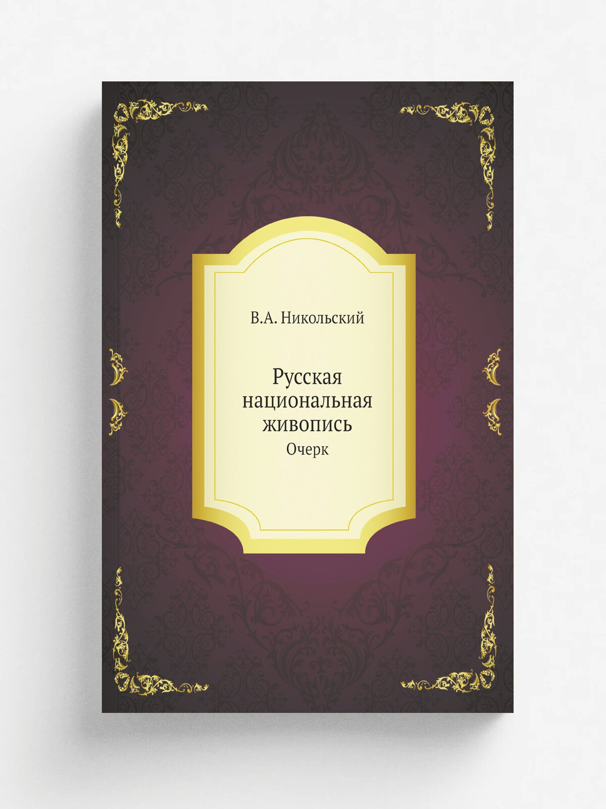 Русская национальная живопись. Очерк | В. А. Никольский | 1916 | Петроград, П. П. Сойкин | Репринт
