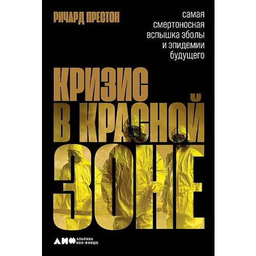 Престон Р. Кризис в красной зоне. Самая смертоносная вспышка Эболы и эпидемии будущего. Альпина Нон-фикшн, кризис в красной зоне самая смертоносная вспышка эболы и эпидемии будущего престон р