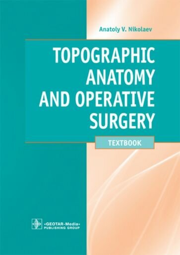 Анатолий Николаев - Topographic Anatomy and Operative Surgery. Textbook