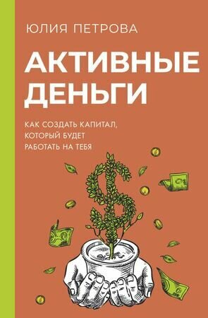 Активные деньги. Как создать капитал, который будет работать на тебя - фото №1