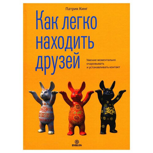 Как легко находить друзей. Умение моментально очаровывать и устанавливать контакт. Кинг П. Библос