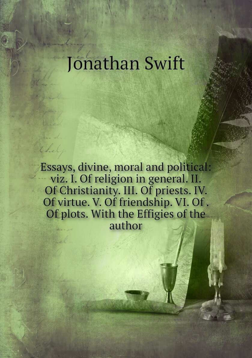 Essays, divine, moral and political: viz. I. Of religion in general. II. Of Christianity. III. Of priests. IV. Of virtue. V. Of friendship. VI. Of . Of plots. With the Effigies of the author