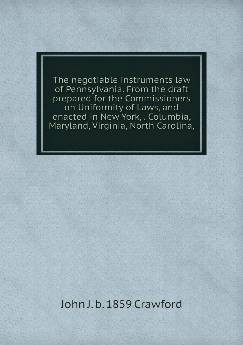 The negotiable instruments law of Pennsylvania. From the draft prepared for the Commissioners on Uniformity of Laws, and enacted in New York, . Columbia, Maryland, Virginia, North Carolina,