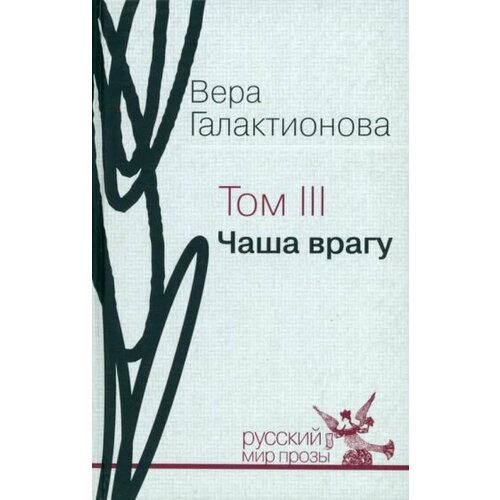 Вера Галактионова - Собрание сочинений в трёх томах. Том 3. Чаша врагу: проза, публицистика