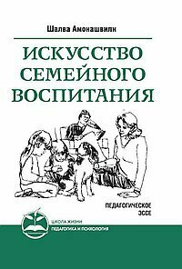 ШколаЖизни(Русь)(о) Искусство семейного воспитания Педагогическое эссе (Амонашвили Ш. А.)