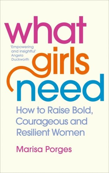 What Girls Need. How to Raise Bold, Courageous and Resilient Girls - фото №1