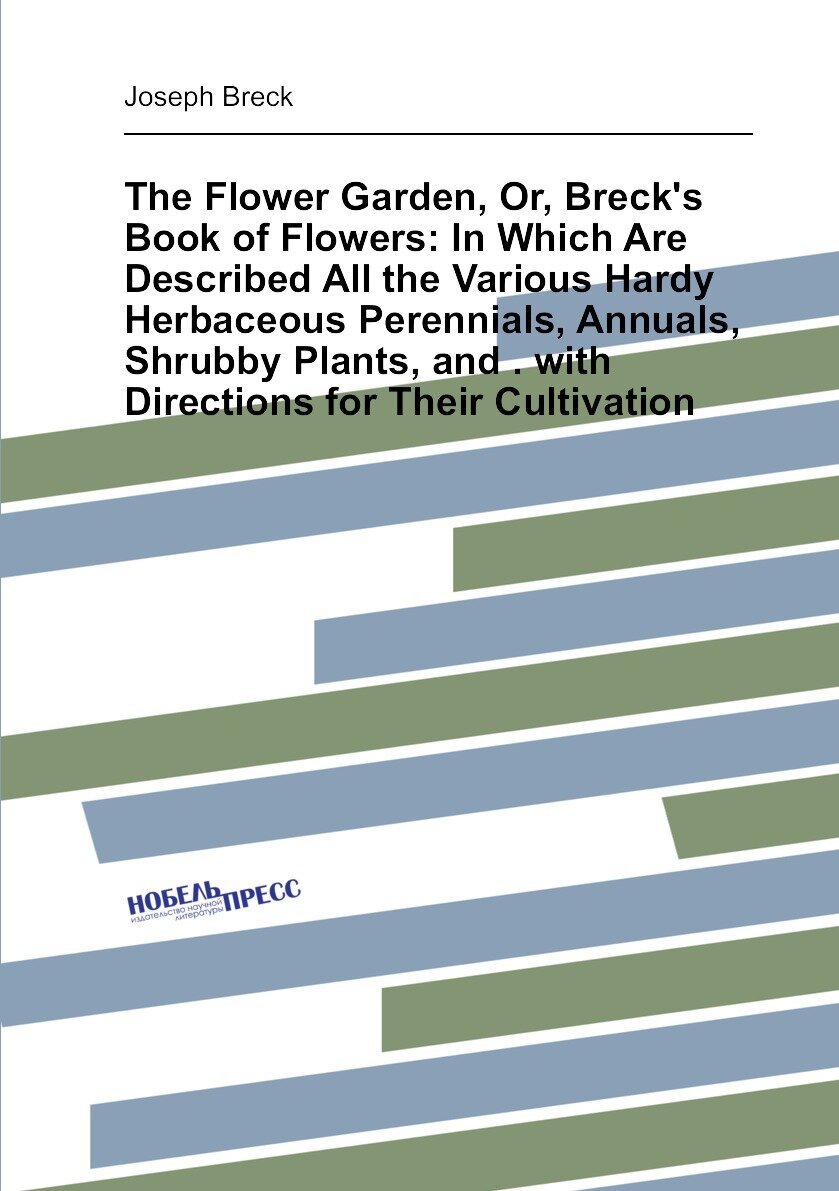 The Flower Garden, Or, Breck's Book of Flowers: In Which Are Described All the Various Hardy Herbaceous Perennials, Annuals, Shrubby Plants, and . with Directions for Their Cultivation