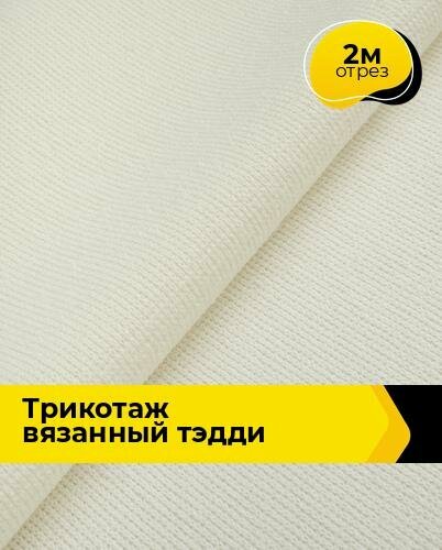 Ткань Трикотаж вязаный "Тэдди" для шитья одежды и рукоделия, отрез 2 м*150 см, цвет молочный