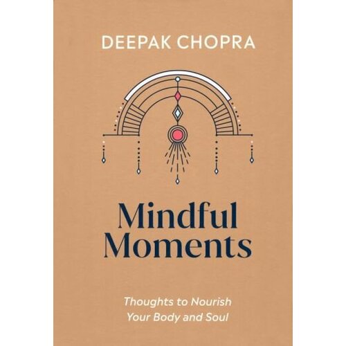 Deepak Chopra - Mindful Moments. Thoughts to Nourish Your Body and Soul