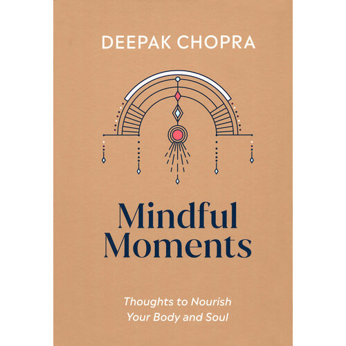 Mindful Moments. Thoughts to Nourish Your Body and Soul | Chopra Deepak