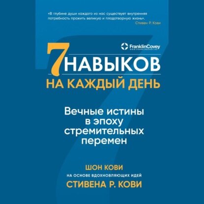 Семь навыков на каждый день. Вечные истины в эпоху стремительных перемен [Аудиокнига]
