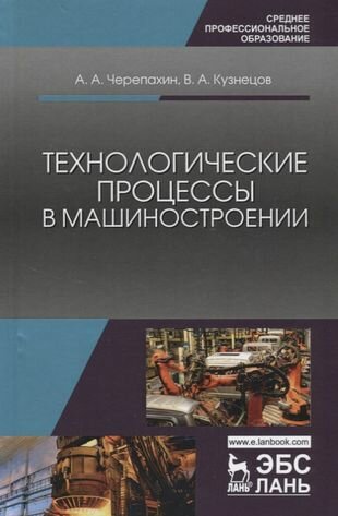 Технологические процессы в машиностроении: учебное пособие. 2-е издание исправленное