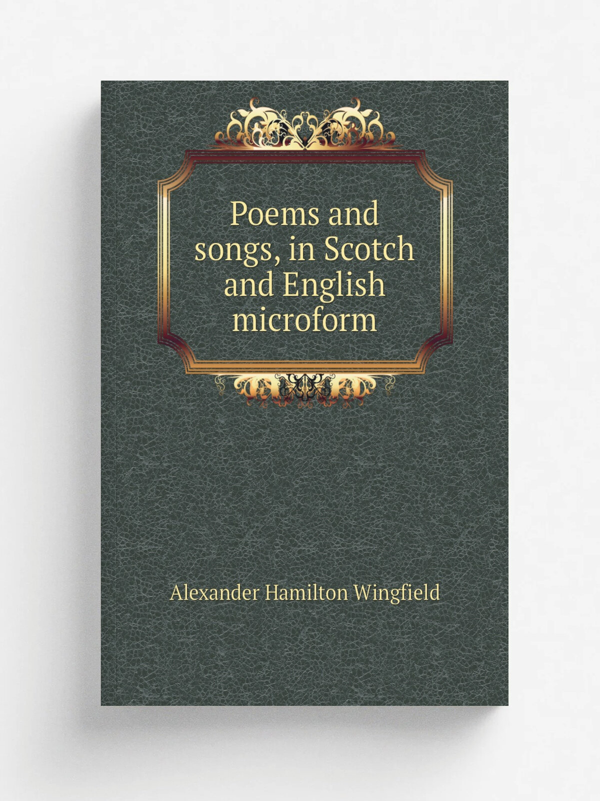 Poems and songs, in Scotch and English microform | Alexander Hamilton Wingfield | 1873 | . Hamilton, Ont? : s.n. | Репринт