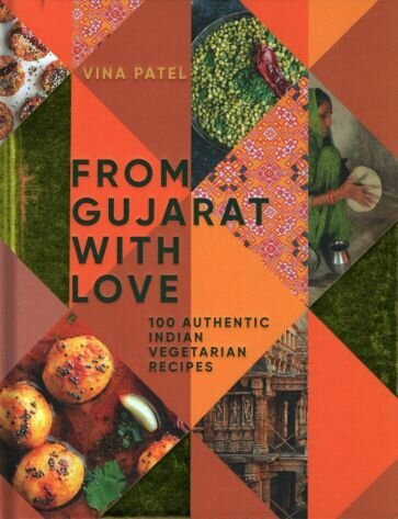 Vina Patel - From Gujarat, With Love. 100 Authentic Indian Vegetarian Recipes