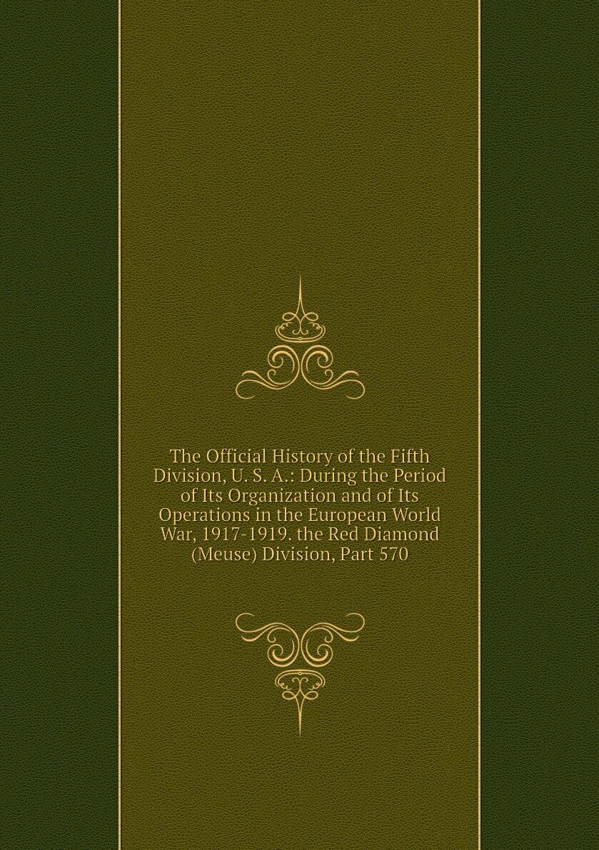 The Official History of the Fifth Division, U. S. A: During the Period of Its Organization and of Its Operations in the European World War, 1917-1919. the Red Diamond (Meuse) Division, Part 570