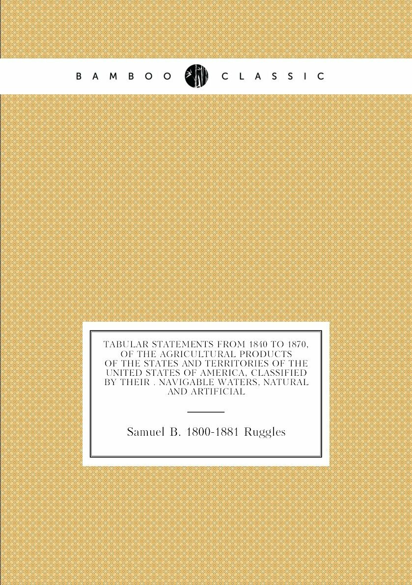 Tabular statements from 1840 to 1870, of the agricultural products of the states and territories of the United States of America, classified by their…