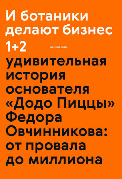 И ботаники делают бизнес 1+2. Удивительная история основателя «Додо Пиццы» Федора Овчинникова: от провала до миллиона [Цифровая книга]