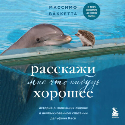 Расскажи мне что-нибудь хорошее. История о маленьких ежиках и необыкновенном спасении дельфина Каси [Аудиокнига]