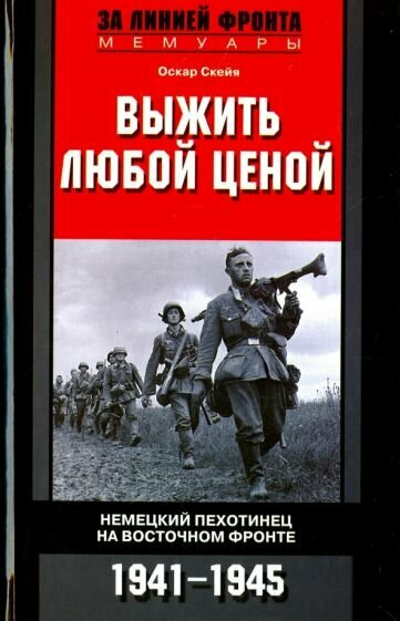 Оскар Скейя - Выжить любой ценой. Немецкий пехотинец на Восточном фронте. 1941-1945