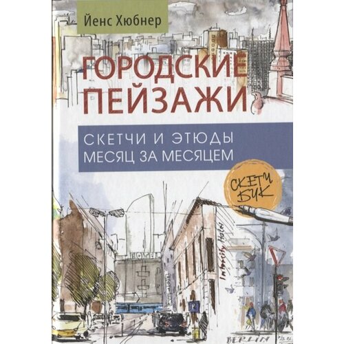 Городские пейзажи. Скетчи и этюды месяц за месяцем. Скетчбук